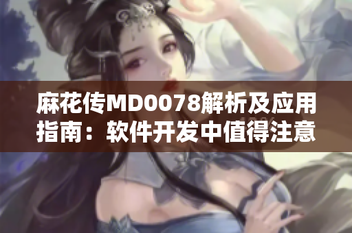 麻花传MD0078解析及应用指南：软件开发中值得注意的问题