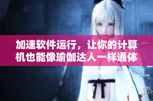 加速软件运行，让你的计算机也能像瑜伽达人一样通体舒畅