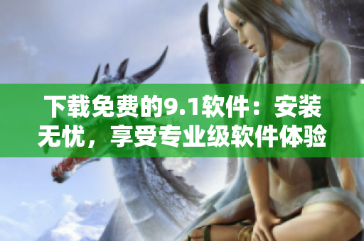 下载免费的9.1软件：安装无忧，享受专业级软件体验