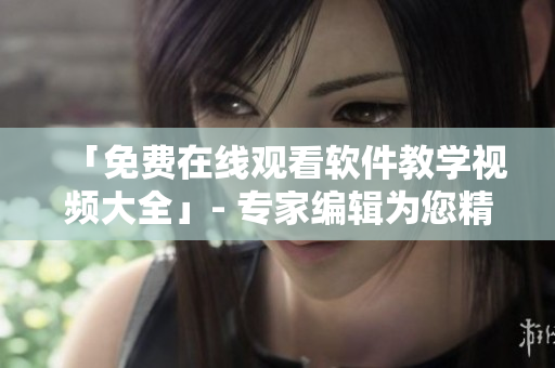 「免费在线观看软件教学视频大全」- 专家编辑为您精选