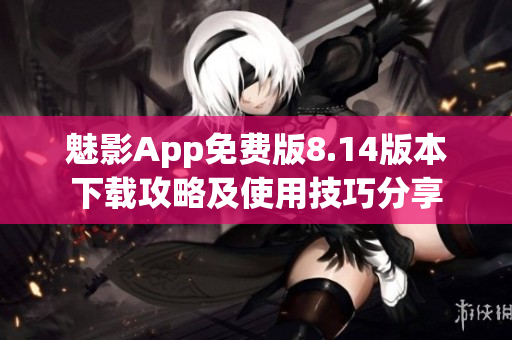 魅影App免费版8.14版本下载攻略及使用技巧分享