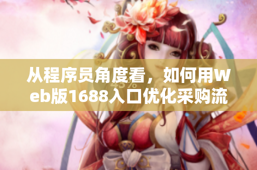 从程序员角度看，如何用Web版1688入口优化采购流程？