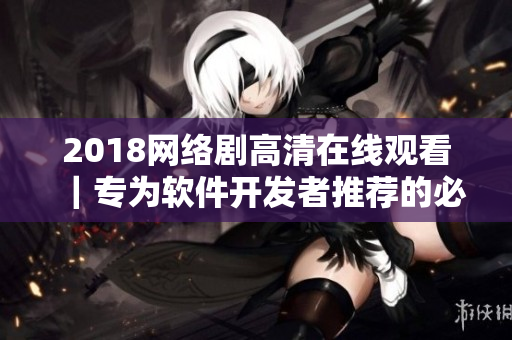2018网络剧高清在线观看｜专为软件开发者推荐的必看电视剧｜限时免费