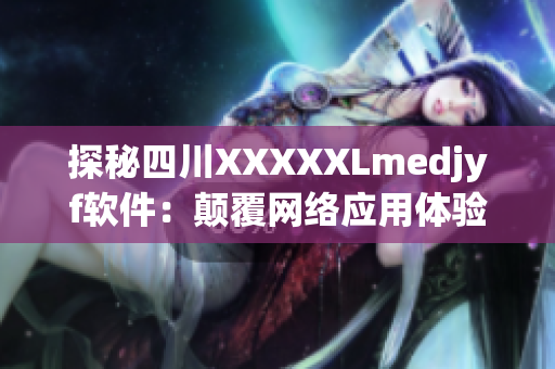 探秘四川XXXXXLmedjyf软件：颠覆网络应用体验的黑科技