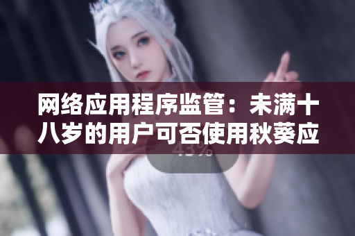 网络应用程序监管：未满十八岁的用户可否使用秋葵应用？