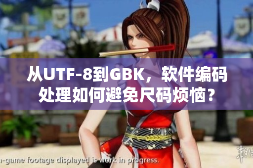 从UTF-8到GBK，软件编码处理如何避免尺码烦恼？