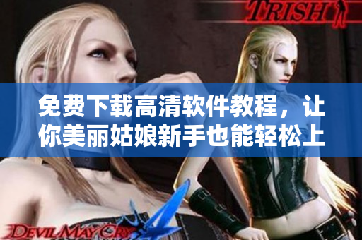 免费下载高清软件教程，让你美丽姑娘新手也能轻松上手