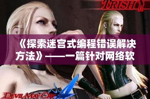 《探索迷宫式编程错误解决方法》——一篇针对网络软件开发者的实用指南！