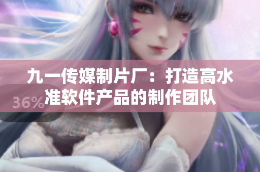 九一传媒制片厂：打造高水准软件产品的制作团队