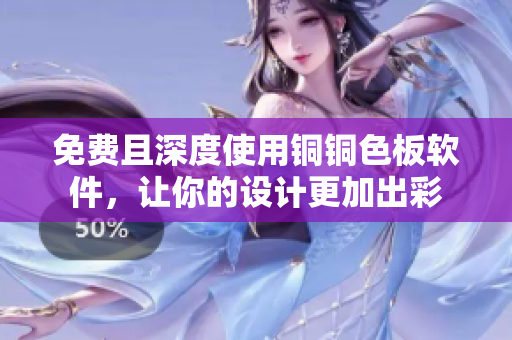 免费且深度使用铜铜色板软件，让你的设计更加出彩