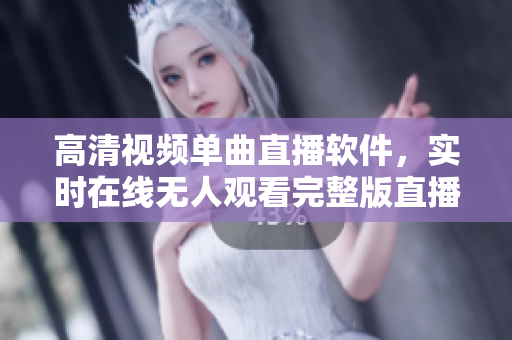 高清视频单曲直播软件，实时在线无人观看完整版直播功能