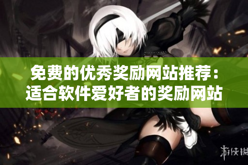 免费的优秀奖励网站推荐：适合软件爱好者的奖励网站！