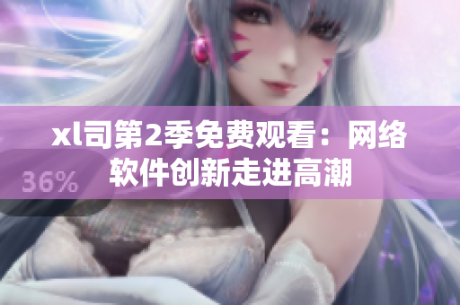 xl司第2季免费观看：网络软件创新走进高潮