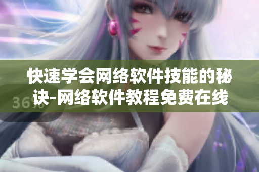 快速学会网络软件技能的秘诀-网络软件教程免费在线视频完整版