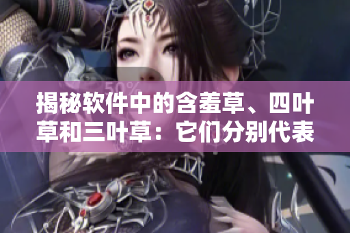 揭秘软件中的含羞草、四叶草和三叶草：它们分别代表着哪些重要功能？