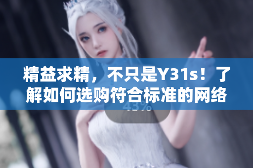 精益求精，不只是Y31s！了解如何选购符合标准的网络软件产品