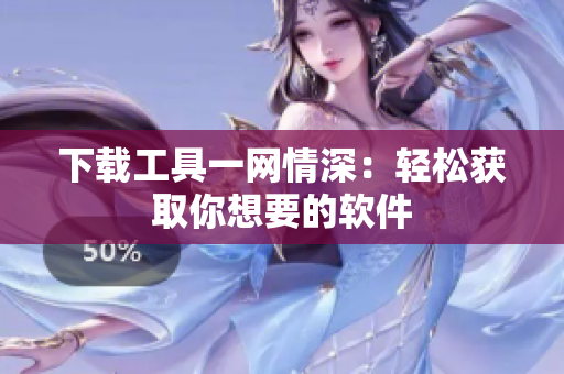 下载工具一网情深：轻松获取你想要的软件