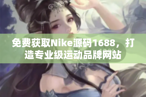 免费获取Nike源码1688，打造专业级运动品牌网站