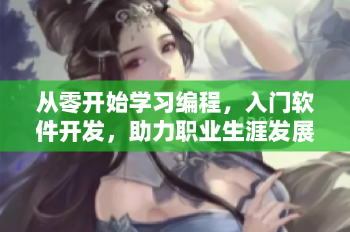 从零开始学习编程，入门软件开发，助力职业生涯发展