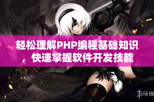 轻松理解PHP编程基础知识，快速掌握软件开发技能