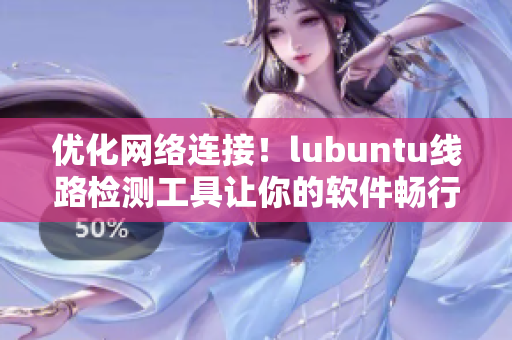 优化网络连接！lubuntu线路检测工具让你的软件畅行无阻