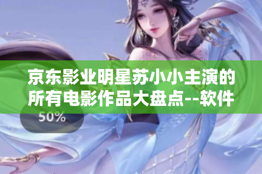 京东影业明星苏小小主演的所有电影作品大盘点--软件行业新进展
