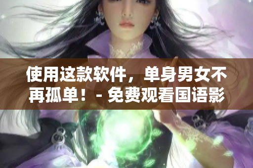 使用这款软件，单身男女不再孤单！- 免费观看国语影视资源