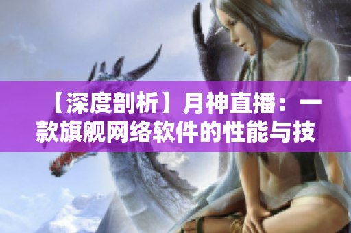 【深度剖析】月神直播：一款旗舰网络软件的性能与技术实践