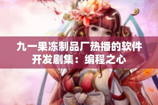 九一果冻制品厂热播的软件开发剧集：编程之心