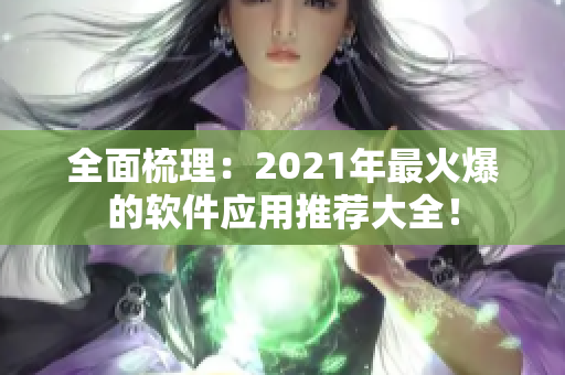 全面梳理：2021年最火爆的软件应用推荐大全！