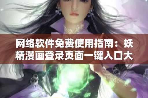 网络软件免费使用指南：妖精漫画登录页面一键入口大揭秘