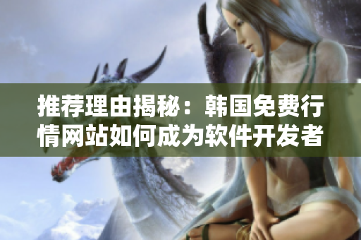 推荐理由揭秘：韩国免费行情网站如何成为软件开发者的贴心助手？