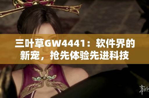 三叶草GW4441：软件界的新宠，抢先体验先进科技