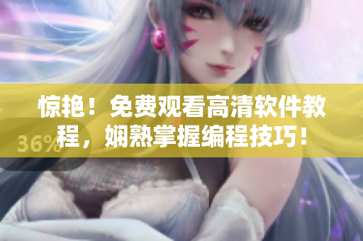 惊艳！免费观看高清软件教程，娴熟掌握编程技巧！
