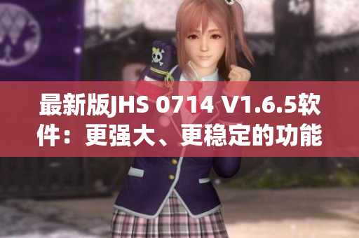 最新版JHS 0714 V1.6.5软件：更强大、更稳定的功能