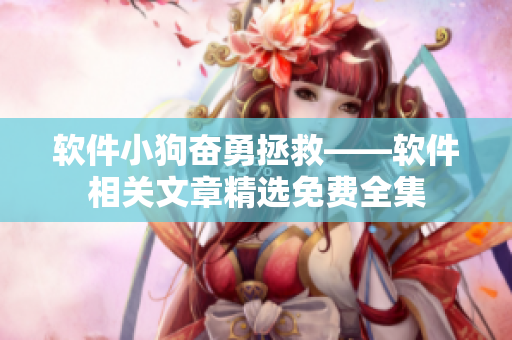 软件小狗奋勇拯救——软件相关文章精选免费全集