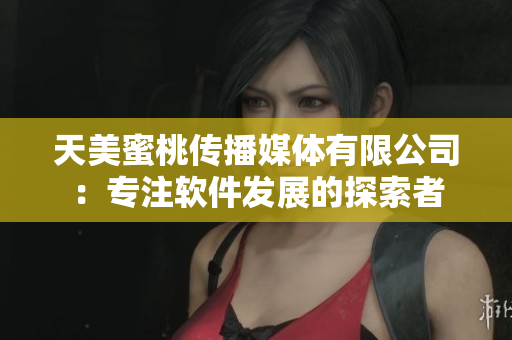 天美蜜桃传播媒体有限公司：专注软件发展的探索者