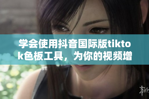 学会使用抖音国际版tiktok色板工具，为你的视频增添更多色彩！