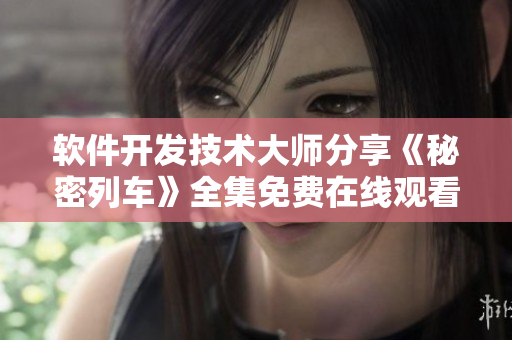 软件开发技术大师分享《秘密列车》全集免费在线观看