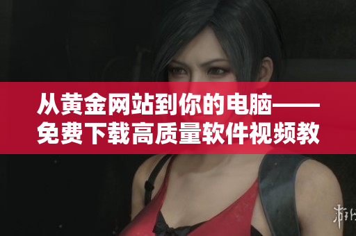 从黄金网站到你的电脑——免费下载高质量软件视频教程