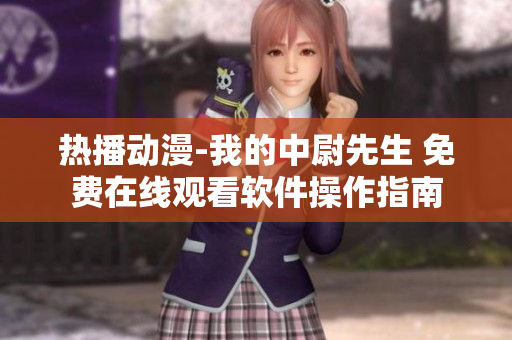 热播动漫-我的中尉先生 免费在线观看软件操作指南