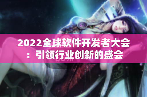2022全球软件开发者大会：引领行业创新的盛会