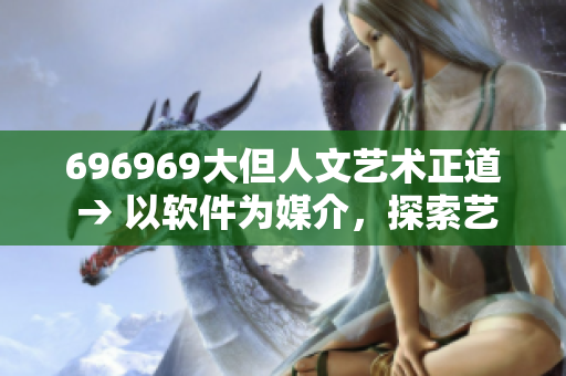 696969大但人文艺术正道 → 以软件为媒介，探索艺术之美