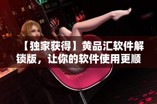【独家获得】黄品汇软件解锁版，让你的软件使用更顺畅！