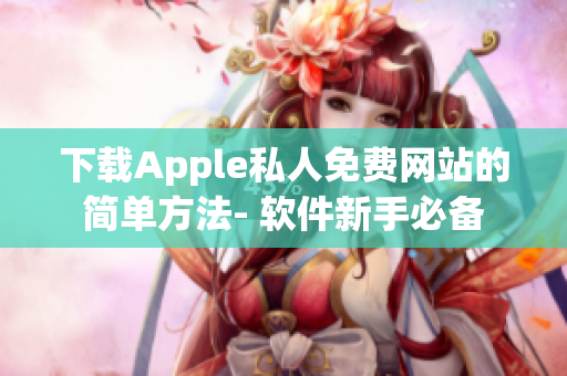 下载Apple私人免费网站的简单方法- 软件新手必备