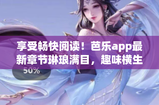 享受畅快阅读！芭乐app最新章节琳琅满目，趣味横生