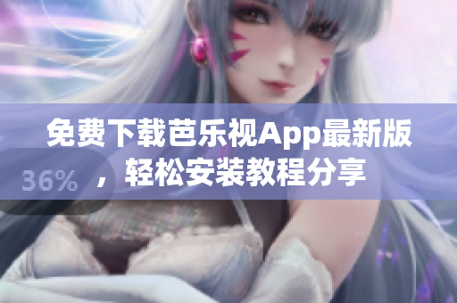 免费下载芭乐视App最新版，轻松安装教程分享