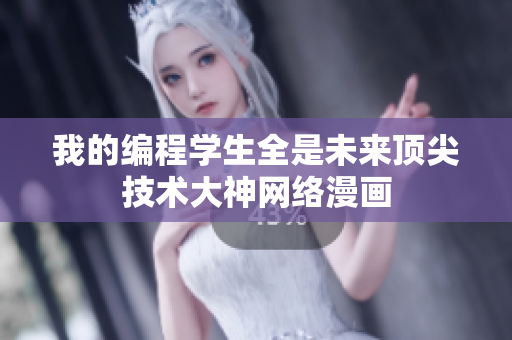 我的编程学生全是未来顶尖技术大神网络漫画