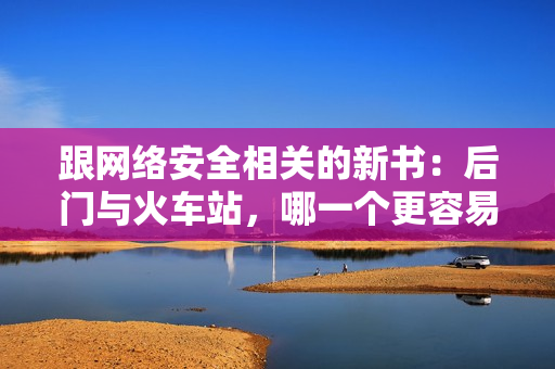 跟网络安全相关的新书：后门与火车站，哪一个更容易被黑客攻击？