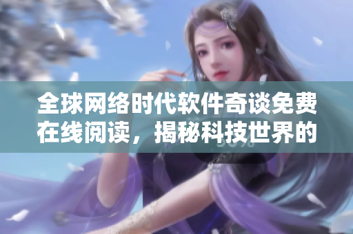 全球网络时代软件奇谈免费在线阅读，揭秘科技世界的神秘面纱